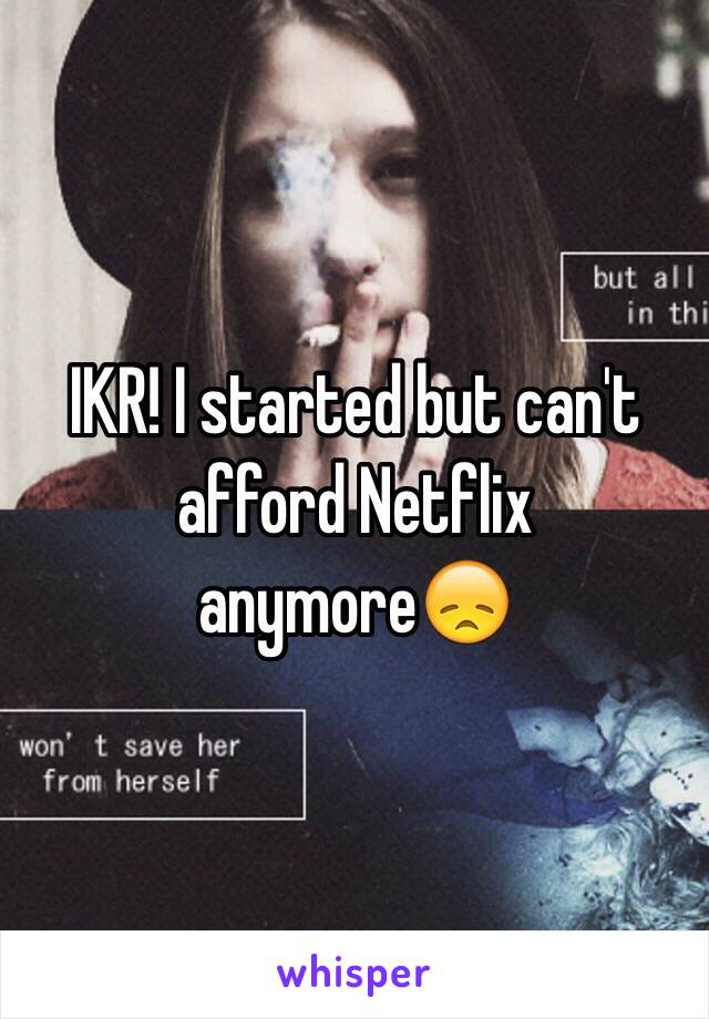 IKR! I started but can't afford Netflix anymore😞