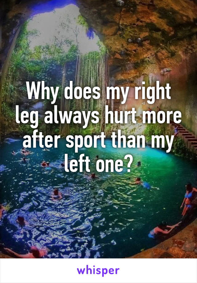 Why does my right leg always hurt more after sport than my left one?
