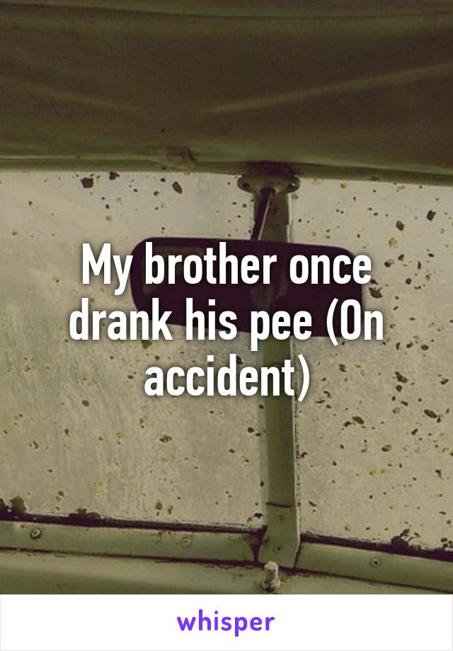 My brother once drank his pee (On accident)