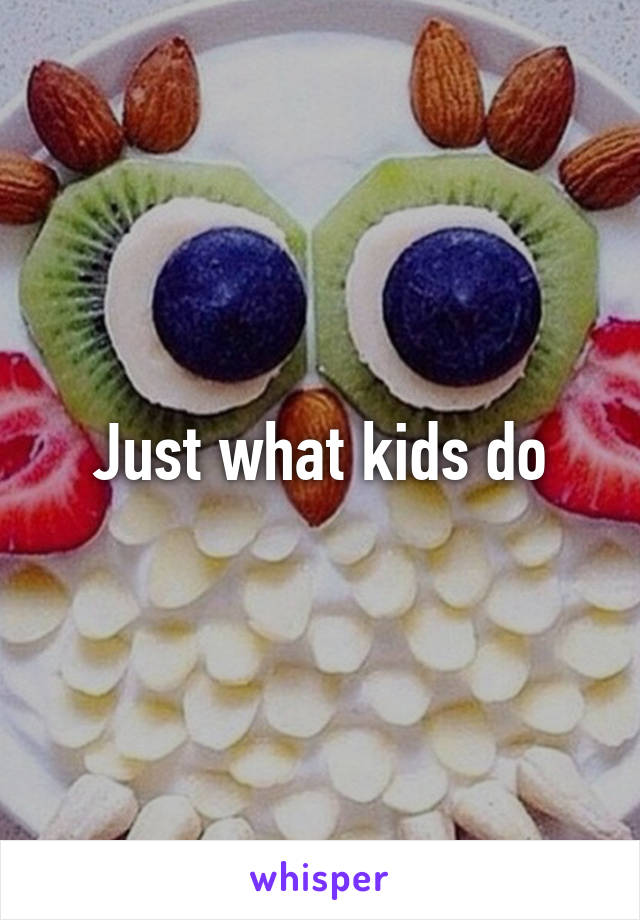 Just what kids do