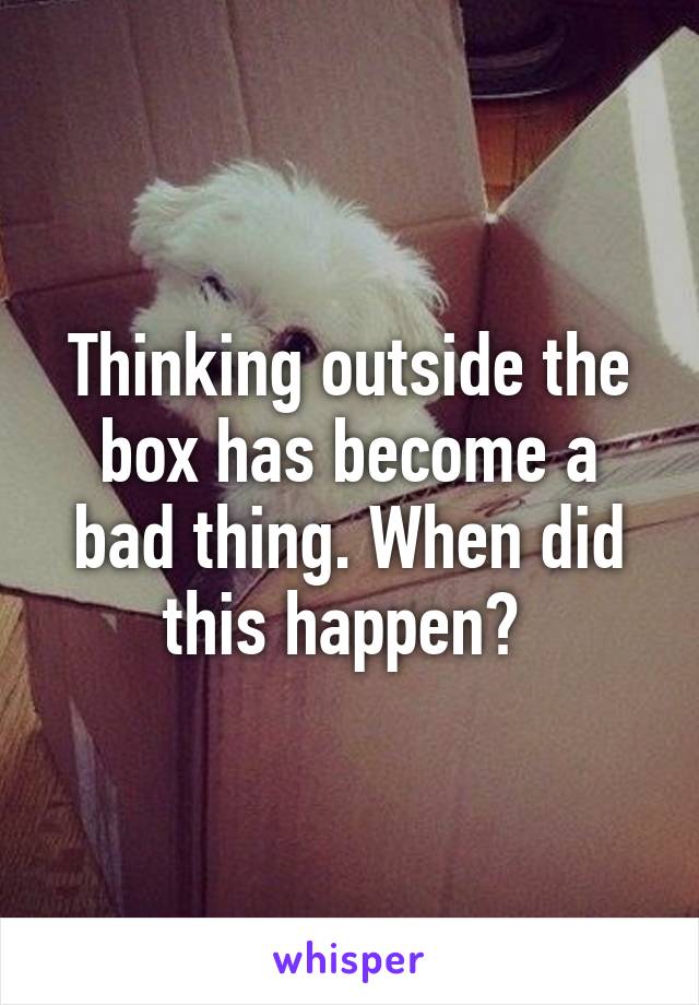 Thinking outside the box has become a bad thing. When did this happen? 