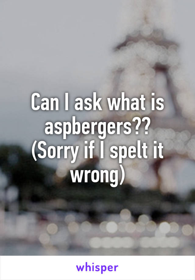 Can I ask what is aspbergers??
(Sorry if I spelt it wrong)