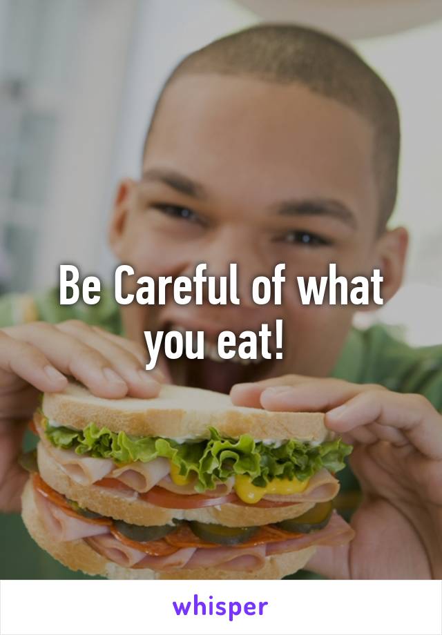 Be Careful of what you eat! 