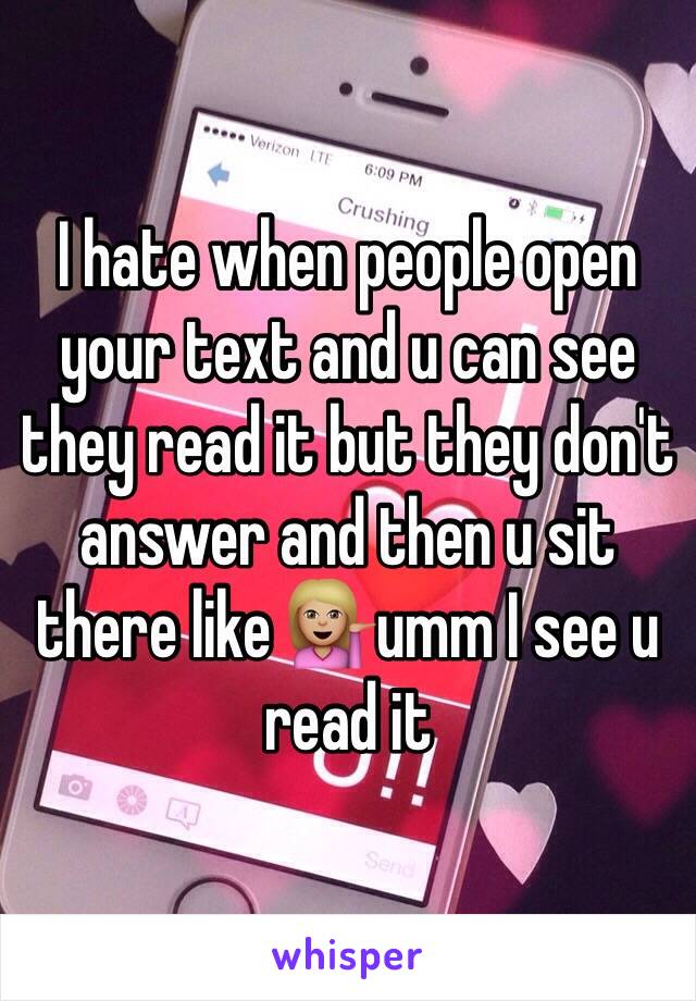 I hate when people open your text and u can see they read it but they don't answer and then u sit there like 💁🏼umm I see u read it 