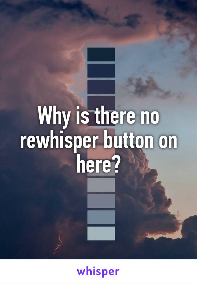 Why is there no rewhisper button on here?