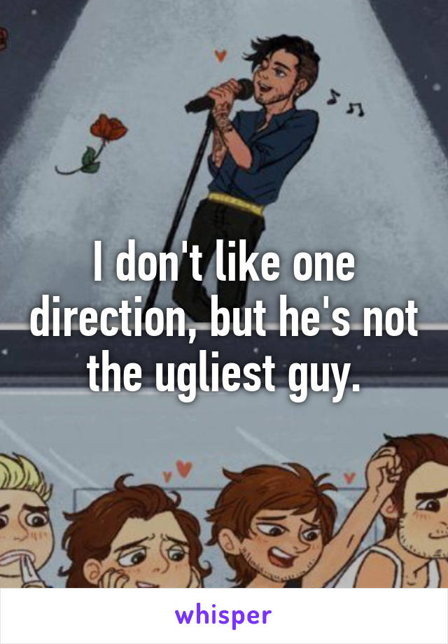 I don't like one direction, but he's not the ugliest guy.