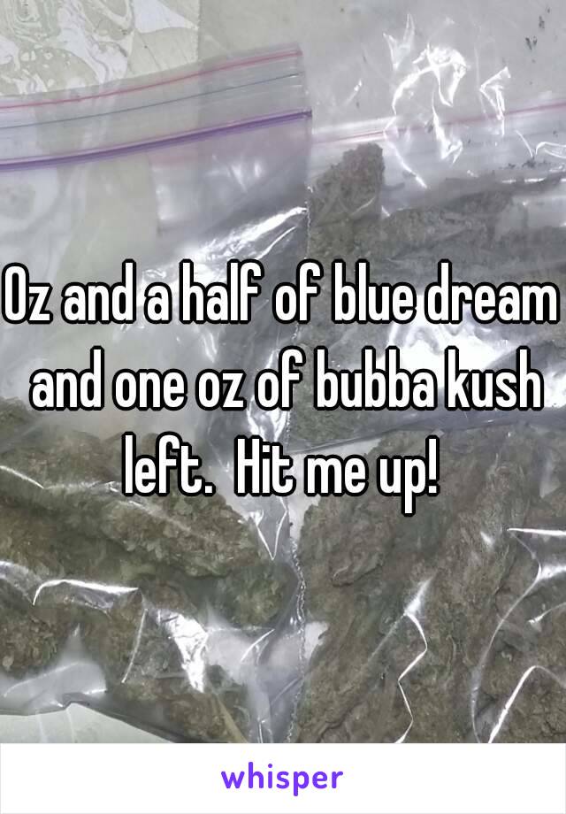 Oz and a half of blue dream and one oz of bubba kush left.  Hit me up! 