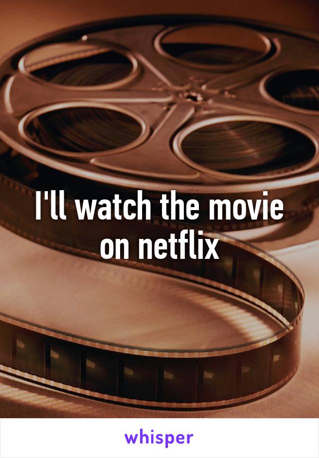 I'll watch the movie on netflix