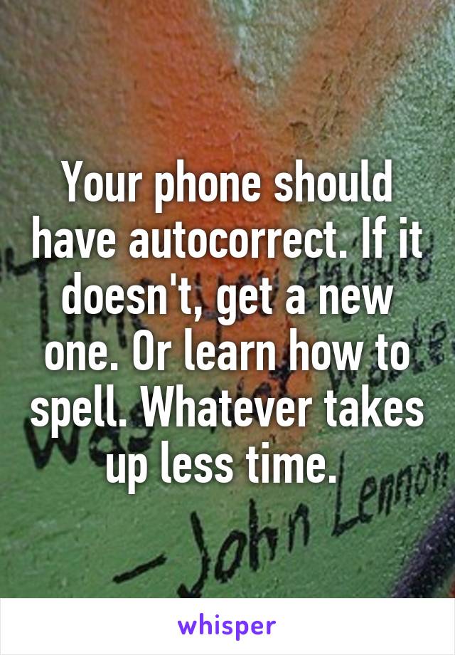 Your phone should have autocorrect. If it doesn't, get a new one. Or learn how to spell. Whatever takes up less time. 