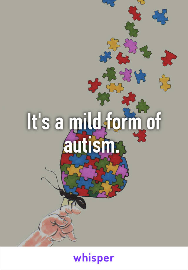 It's a mild form of autism. 