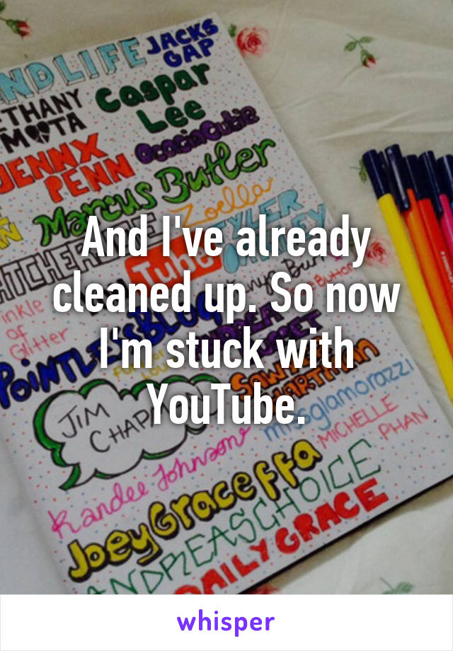 And I've already cleaned up. So now I'm stuck with YouTube.