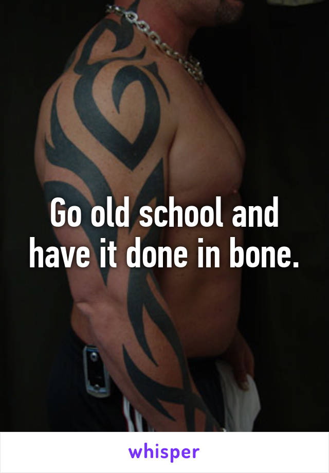 Go old school and have it done in bone.