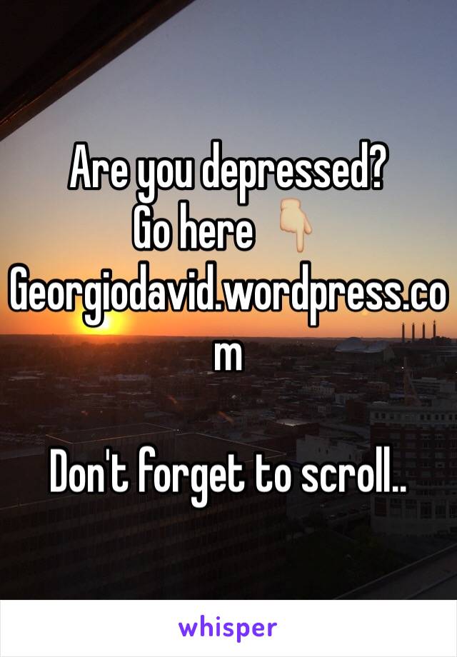 Are you depressed?
Go here 👇🏼
Georgiodavid.wordpress.com

Don't forget to scroll..