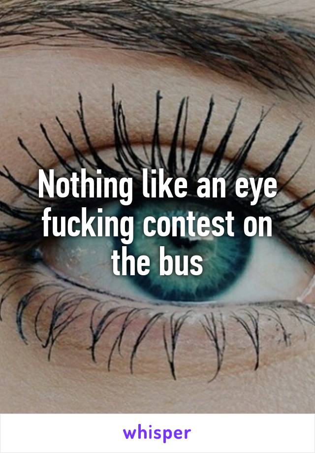 Nothing like an eye fucking contest on the bus