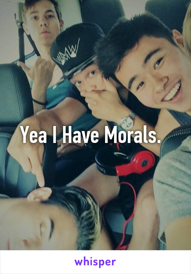 Yea I Have Morals.  