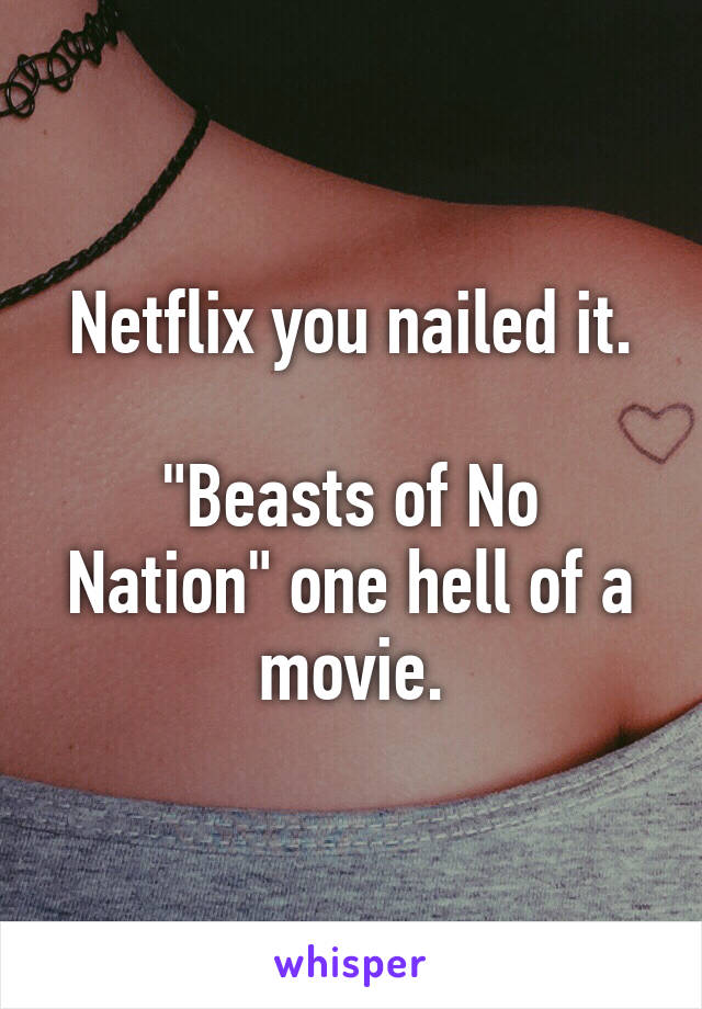 Netflix you nailed it.

"Beasts of No Nation" one hell of a movie.