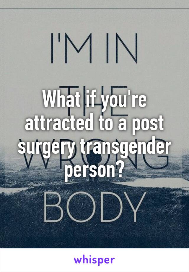 What if you're attracted to a post surgery transgender person?