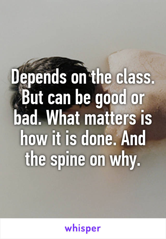 Depends on the class. But can be good or bad. What matters is how it is done. And the spine on why.