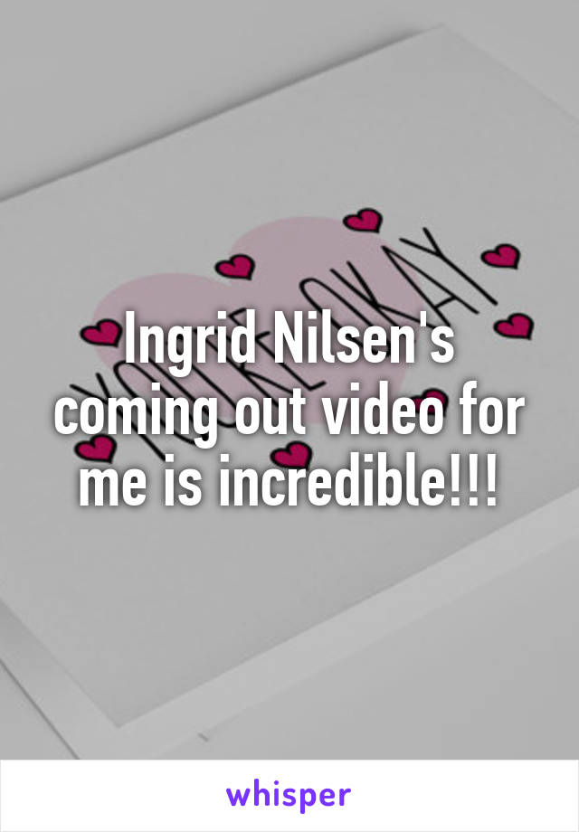 Ingrid Nilsen's coming out video for me is incredible!!!