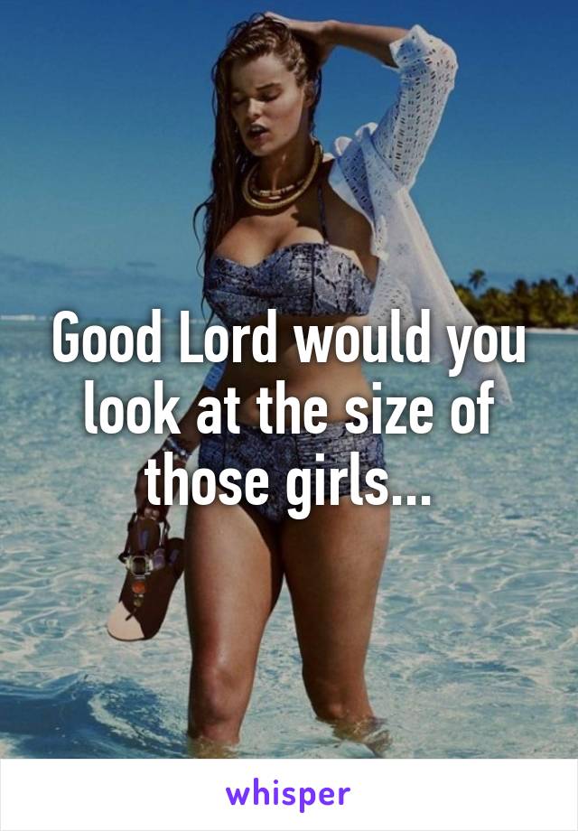 Good Lord would you look at the size of those girls...