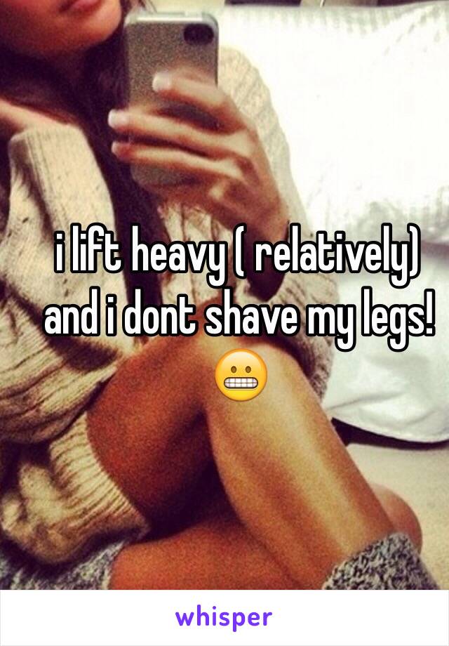 i lift heavy ( relatively) and i dont shave my legs! 😬