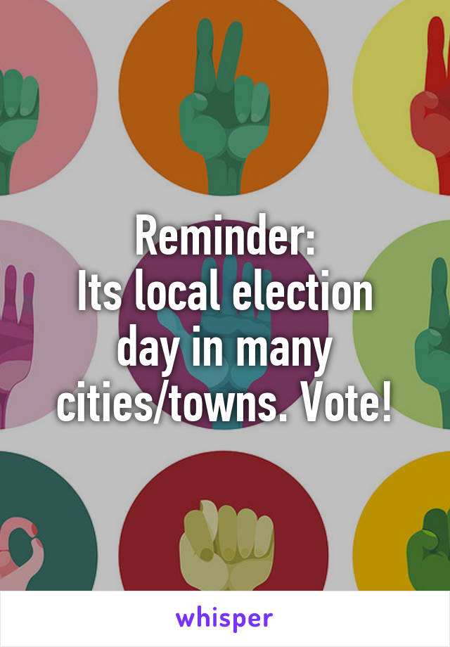 Reminder:
Its local election day in many cities/towns. Vote!