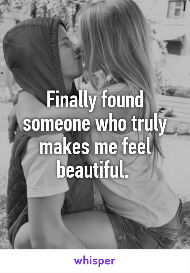 Finally found someone who truly makes me feel beautiful. 