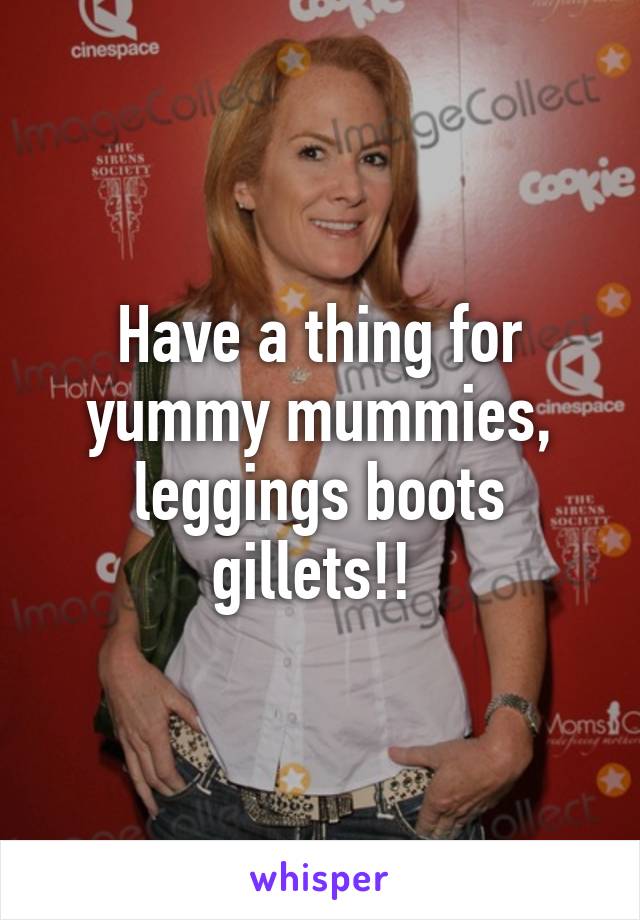 Have a thing for yummy mummies, leggings boots gillets!! 