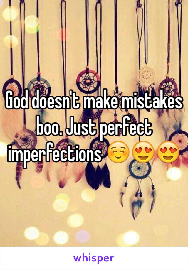 God doesn't make mistakes boo. Just perfect imperfections ☺️😍😍