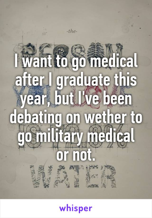 I want to go medical after I graduate this year, but I've been debating on wether to go military medical or not.