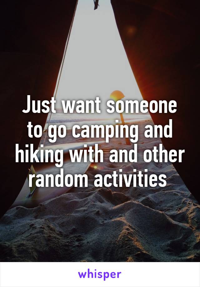 Just want someone to go camping and hiking with and other random activities 