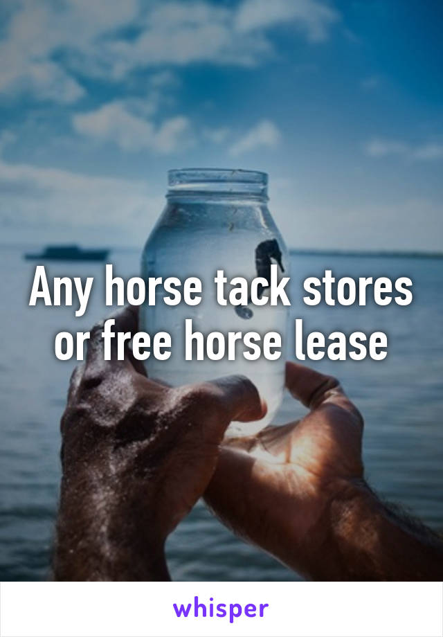 Any horse tack stores or free horse lease