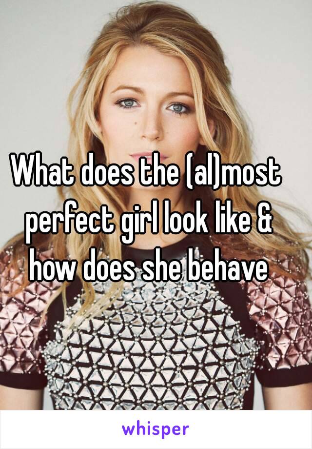 What does the (al)most perfect girl look like & how does she behave