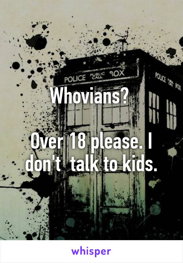 Whovians? 

Over 18 please. I don't  talk to kids.