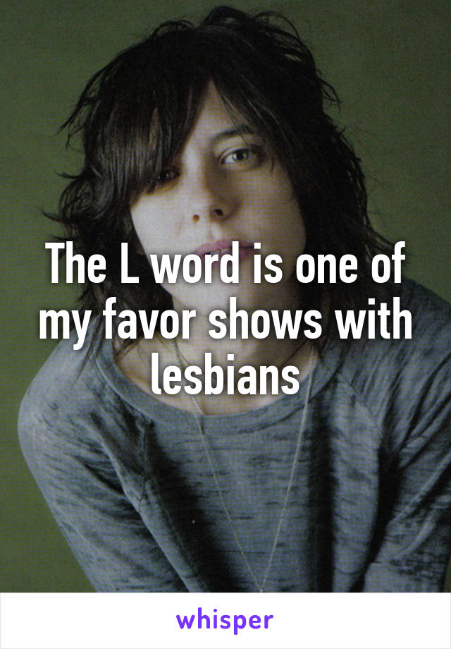 The L word is one of my favor shows with lesbians