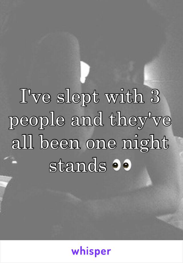 I've slept with 3 people and they've all been one night stands 👀