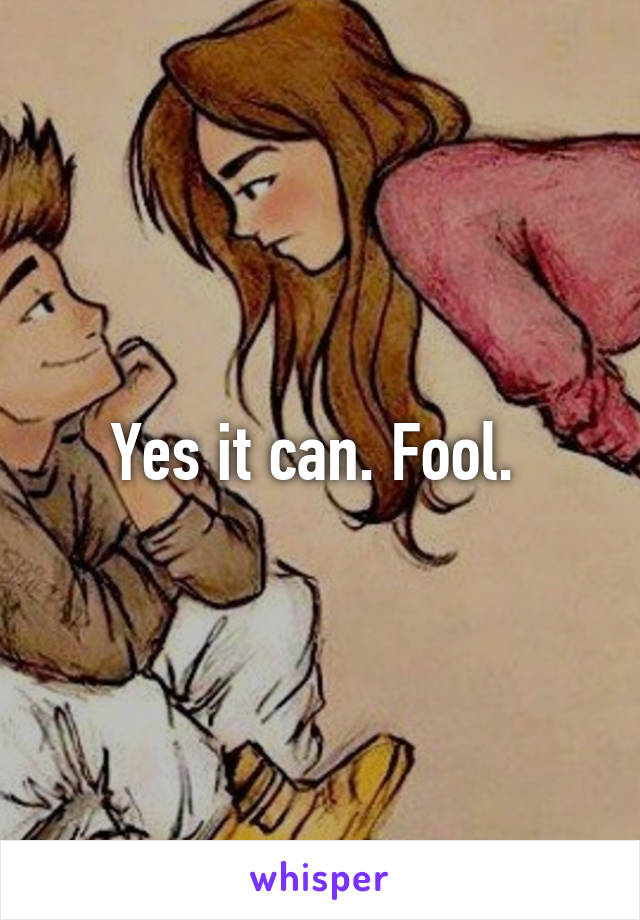 Yes it can. Fool. 