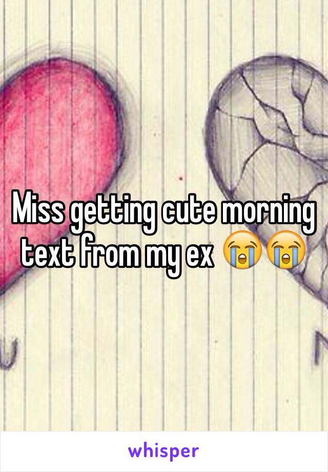 Miss getting cute morning text from my ex 😭😭