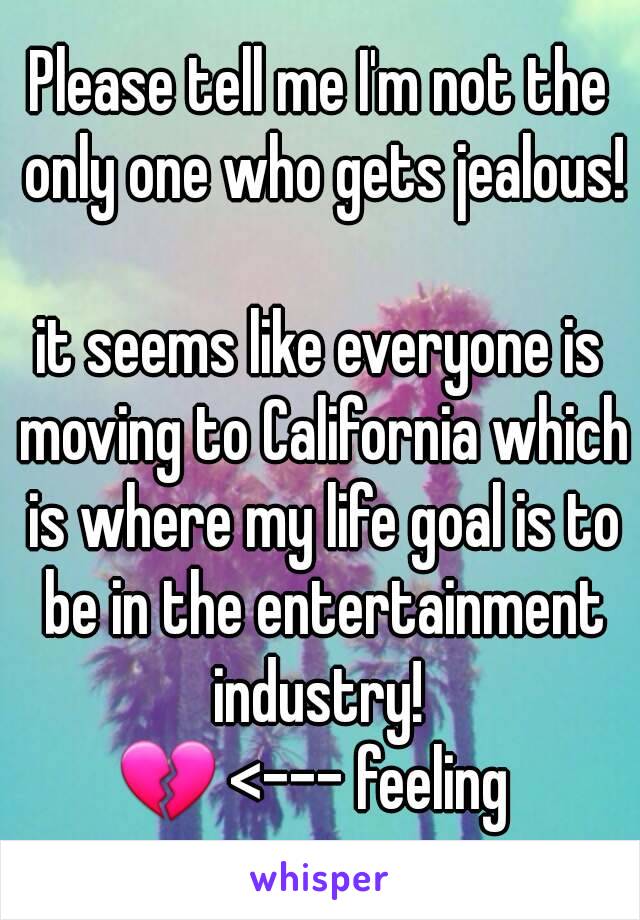 Please tell me I'm not the only one who gets jealous! 
it seems like everyone is moving to California which is where my life goal is to be in the entertainment industry! 
💔 <--- feeling 