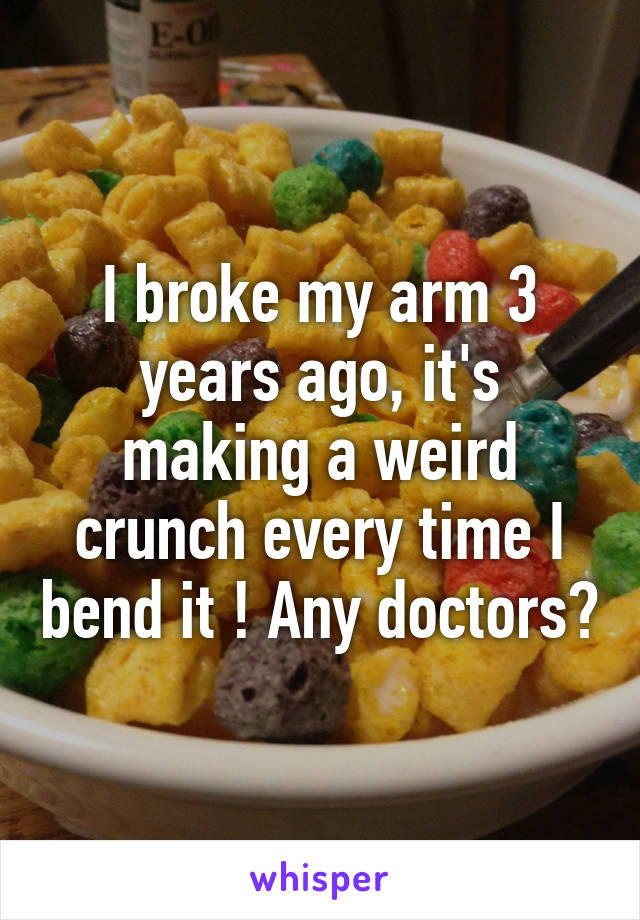 I broke my arm 3 years ago, it's making a weird crunch every time I bend it ! Any doctors?