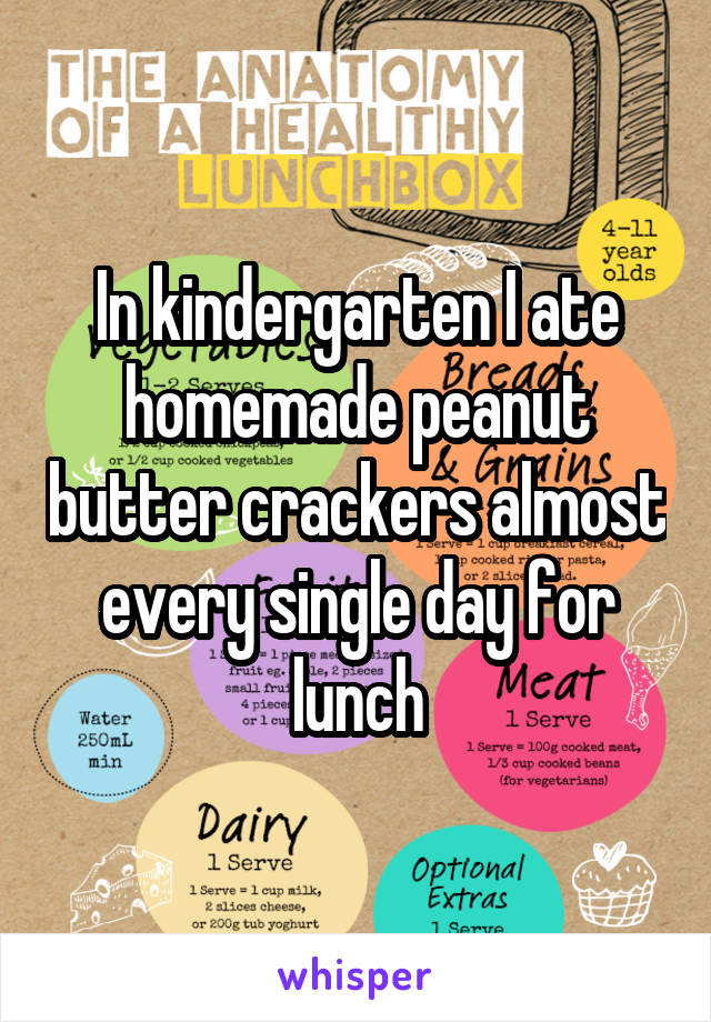 In kindergarten I ate homemade peanut butter crackers almost every single day for lunch