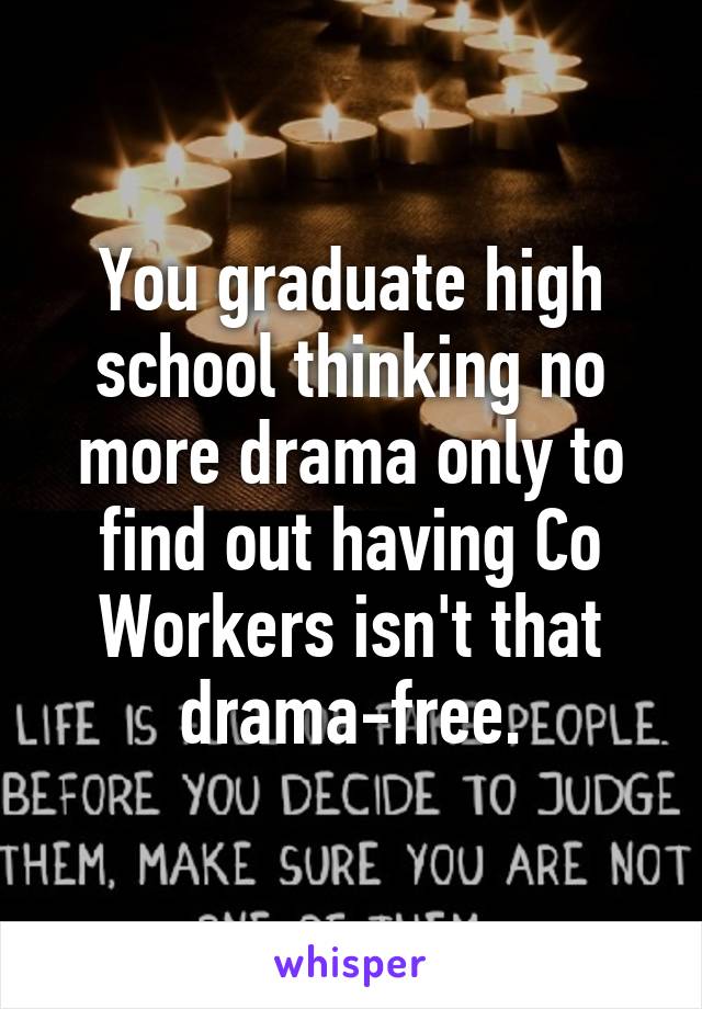 You graduate high school thinking no more drama only to find out having Co Workers isn't that drama-free.