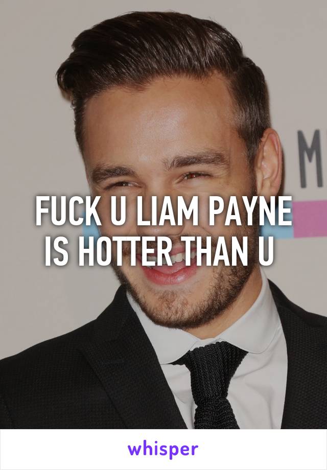 FUCK U LIAM PAYNE IS HOTTER THAN U 