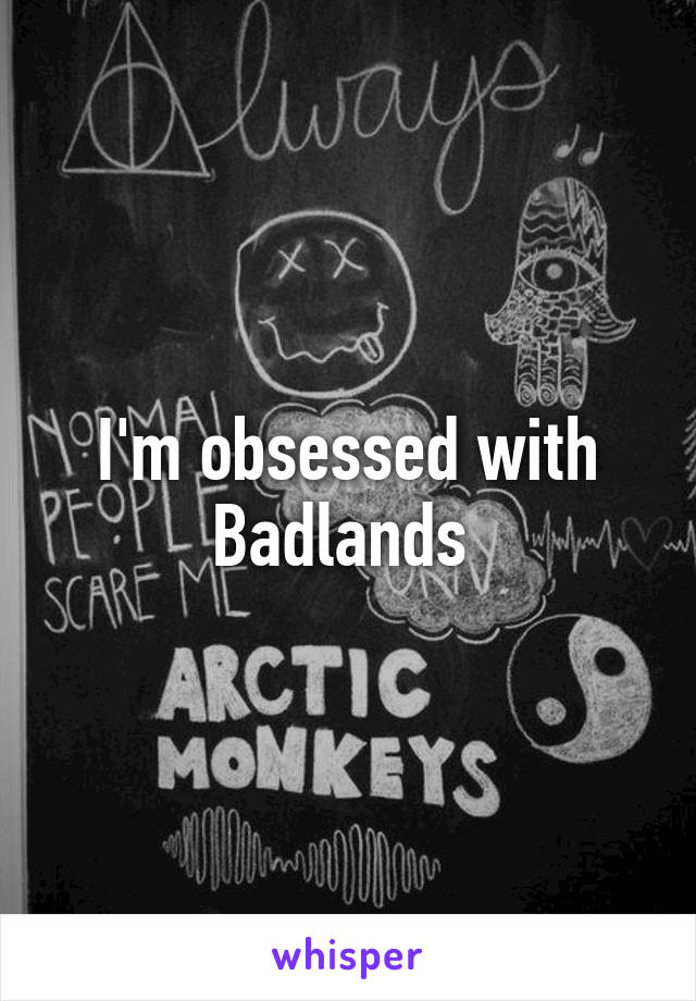 I'm obsessed with Badlands 