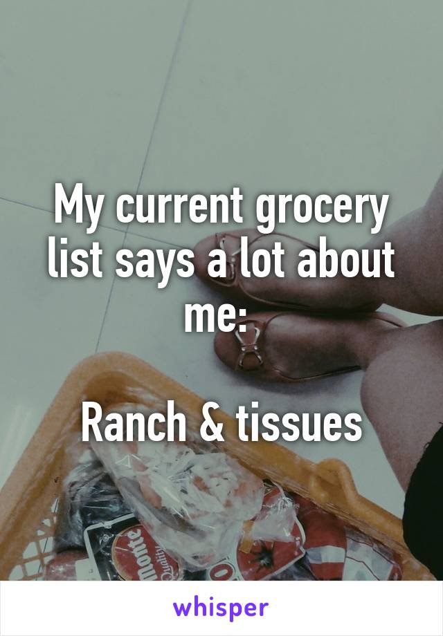 My current grocery list says a lot about me: 

Ranch & tissues