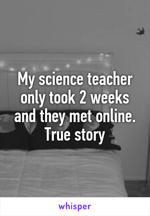 My science teacher only took 2 weeks and they met online. True story