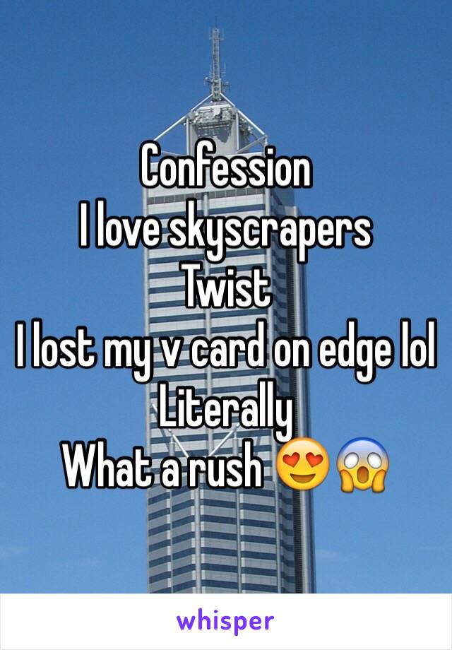 Confession 
I love skyscrapers
Twist 
I lost my v card on edge lol 
Literally 
What a rush 😍😱 