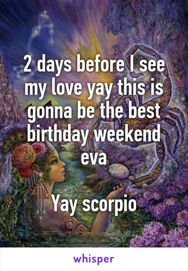 2 days before I see my love yay this is gonna be the best birthday weekend eva

Yay scorpio