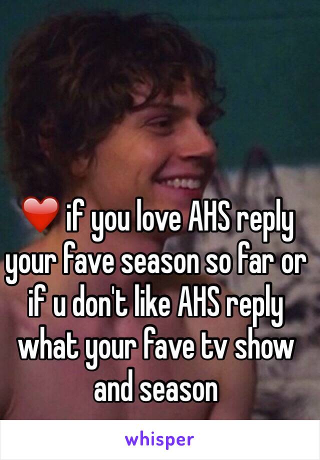 ❤️ if you love AHS reply your fave season so far or if u don't like AHS reply what your fave tv show and season