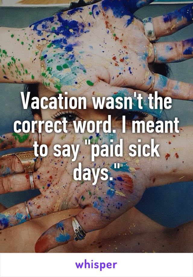 Vacation wasn't the correct word. I meant to say "paid sick days."